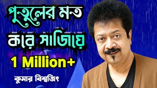 Tore Putuler Moto Kore Sajiye ।। তোরে পুতুলের মত করে সাজিয়ে ।। Kumar Bishwajit।। Bangla Song।।। [upl. by Earlie178]