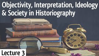 Objectivity Interpretation Ideology amp Society in Historiography  Lecture 3 [upl. by Anail27]