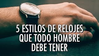 5 Estilos De Relojes Que Todo Hombre Debe Tener  ¿Te Falta Alguno [upl. by Ellennad]