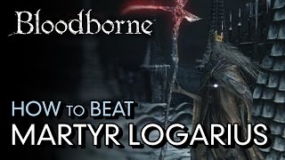 How to Beat Martyr Logarius  Bloodborne Boss Guide [upl. by Aicilat]