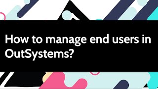 How to manage end users in OutSystems [upl. by Augustine]