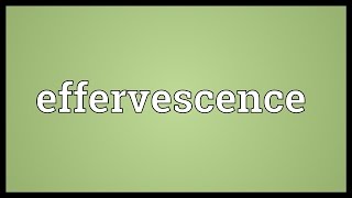 Effervescence Meaning [upl. by Aneel]