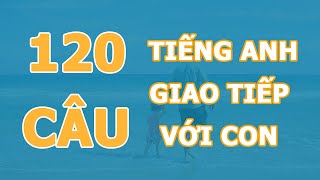 120 câu tiếng Anh giao tiếp với con khi ở nhà [upl. by Eenwahs]